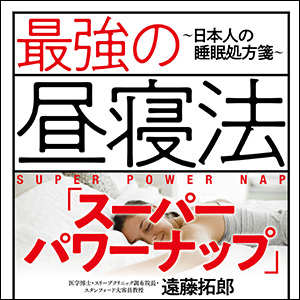 最強の昼寝法「スーパーパワーナップ」〜日本人の睡眠処方箋〜